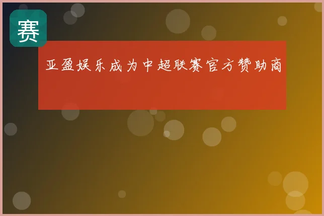 亚盈娱乐成为中超联赛官方赞助商