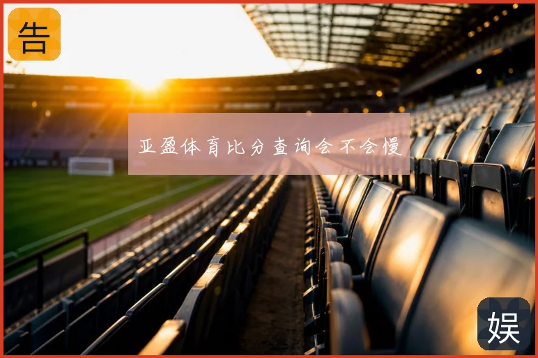 亚盈体育比分查询会不会慢