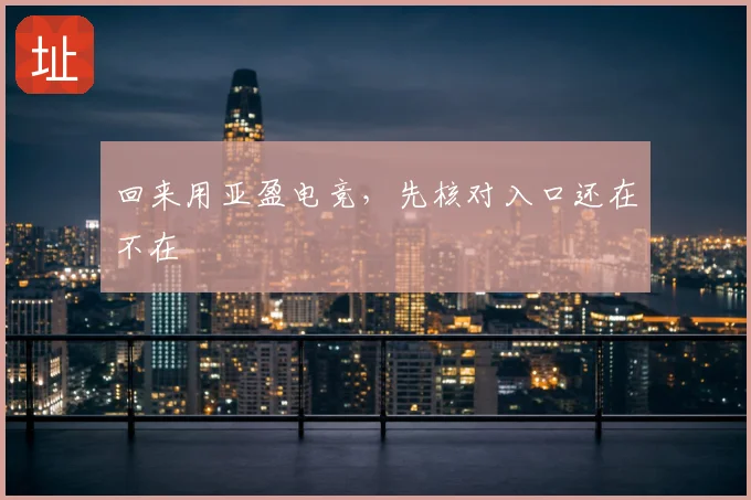 回来用亚盈电竞,先核对入口还在不在