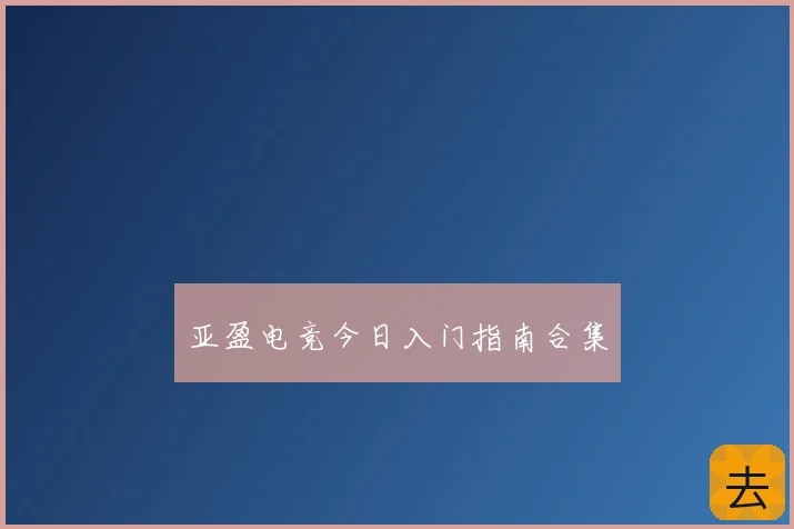 亚盈电竞今日入门指南合集